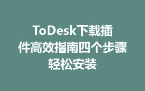 ToDesk下载插件高效指南四个步骤轻松安装-ToDesk