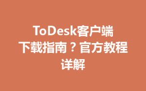 ToDesk客户端下载指南？官方教程详解-ToDesk