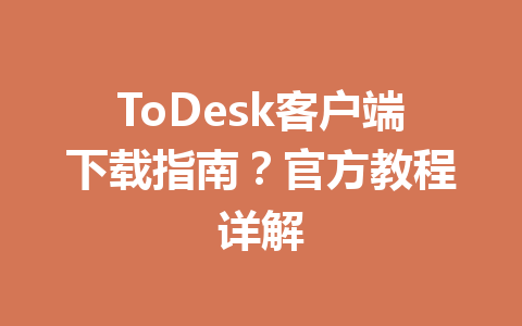 ToDesk客户端下载指南？官方教程详解 一