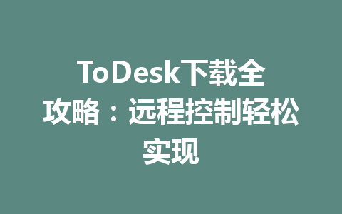 ToDesk下载全攻略：远程控制轻松实现 一