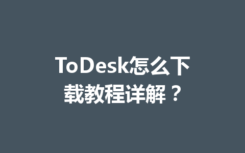 ToDesk怎么下载教程详解? 一