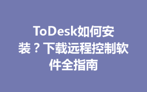 ToDesk如何安装？下载远程控制软件全指南-ToDesk