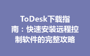 ToDesk下载指南：快速安装远程控制软件的完整攻略-ToDesk