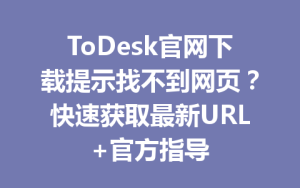 ToDesk官网下载提示找不到网页？快速获取最新URL+官方指导-ToDesk