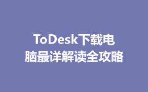 ToDesk下载电脑最详解读全攻略-ToDesk