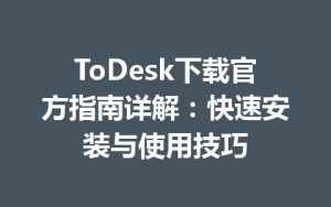 ToDesk下载官方指南详解：快速安装与使用技巧-ToDesk