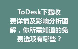 ToDesk下载收费详情及影响分析图解，你所需知道的免费选项有哪些？-ToDesk