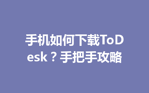 手机如何下载ToDesk?手把手攻略 一