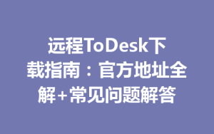 远程ToDesk下载指南：官方地址全解+常见问题解答-ToDesk