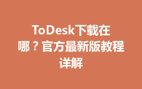 ToDesk下载在哪？官方最新版教程详解 一