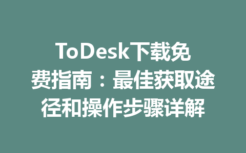 ToDesk下载免费指南：最佳获取途径和操作步骤详解 一