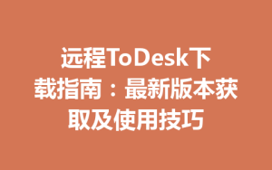 远程ToDesk下载指南：最新版本获取及使用技巧-ToDesk