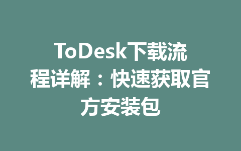 ToDesk下载流程详解：快速获取官方安装包 一