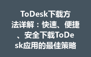 ToDesk下载方法详解：快速、便捷、安全下载ToDesk应用的最佳策略-ToDesk