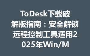 ToDesk下载破解版指南：安全解锁远程控制工具适用2025年Win/Mac-ToDesk