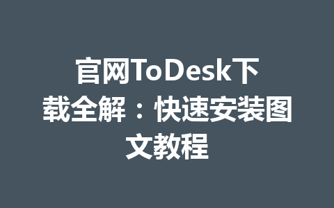 官网ToDesk下载全解：快速安装图文教程 一