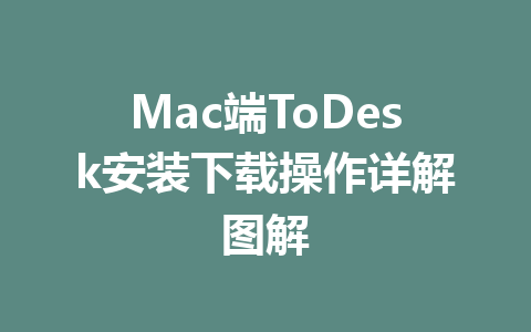 Mac端ToDesk安装下载操作详解图解 一