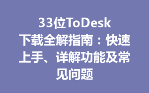33位ToDesk下载全解指南：快速上手、详解功能及常见问题-ToDesk