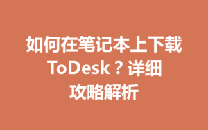 如何在笔记本上下载ToDesk？详细攻略解析-ToDesk