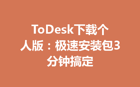 ToDesk下载个人版:极速安装包3分钟搞定 一