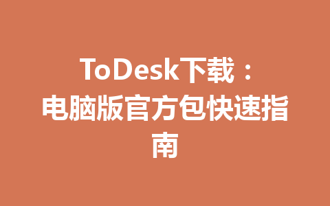 ToDesk下载:电脑版官方包快速指南 一