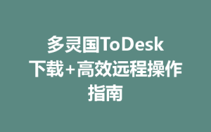 多灵国ToDesk下载+高效远程操作指南-ToDesk