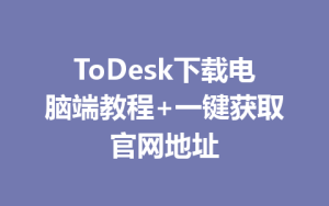 ToDesk下载电脑端教程+一键获取官网地址-ToDesk