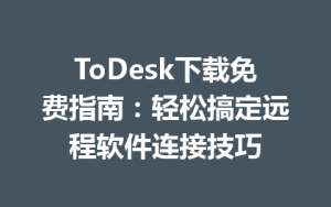 ToDesk下载免费指南：轻松搞定远程软件连接技巧-ToDesk