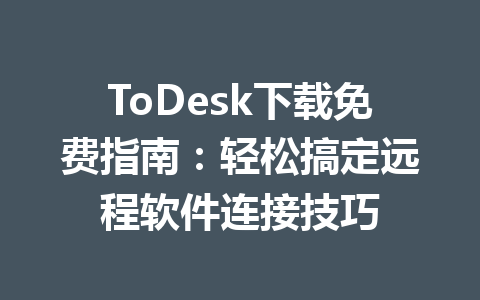 ToDesk下载免费指南：轻松搞定远程软件连接技巧 一