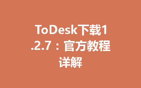 ToDesk下载1.2.7：官方教程详解 一