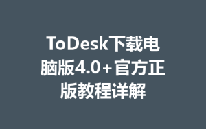 ToDesk下载电脑版4.0+官方正版教程详解-ToDesk