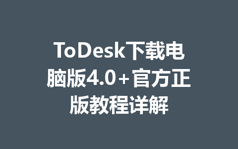 ToDesk下载电脑版4.0+官方正版教程详解 一