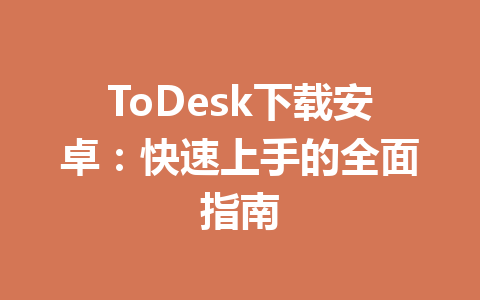 ToDesk下载安卓:快速上手的全面指南 一
