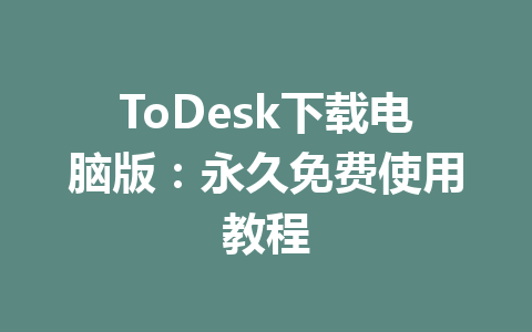 ToDesk下载电脑版:永久免费使用教程 一