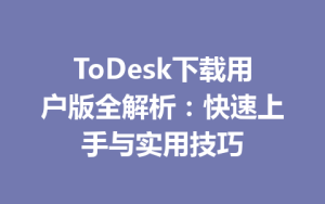 ToDesk下载用户版全解析：快速上手与实用技巧-ToDesk