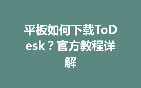 平板如何下载ToDesk？官方教程详解 一