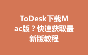 ToDesk下载Mac版？快速获取最新版教程-ToDesk
