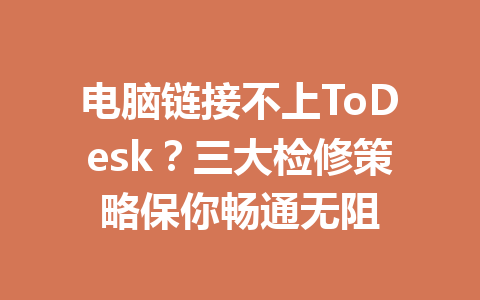 电脑链接不上ToDesk？三大检修策略保你畅通无阻 一