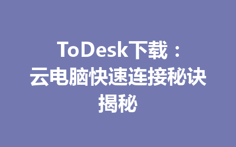 ToDesk下载:云电脑快速连接秘诀揭秘 一
