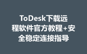 ToDesk下载远程软件官方教程+安全稳定连接指导-ToDesk