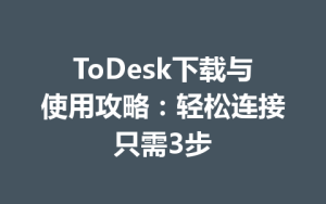ToDesk下载与使用攻略：轻松连接只需3步-ToDesk